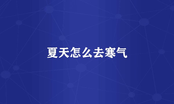 夏天怎么去寒气