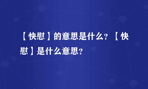 【快慰】的意思是什么？【快慰】是什么意思？