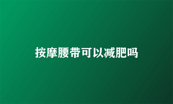 按摩腰带可以减肥吗