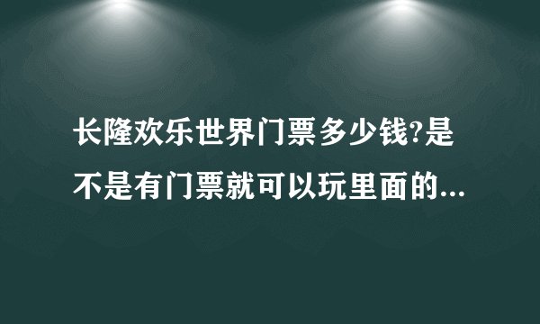长隆欢乐世界门票多少钱?是不是有门票就可以玩里面的游戏项目?门票包括哪些消费?里面有什么好玩的?