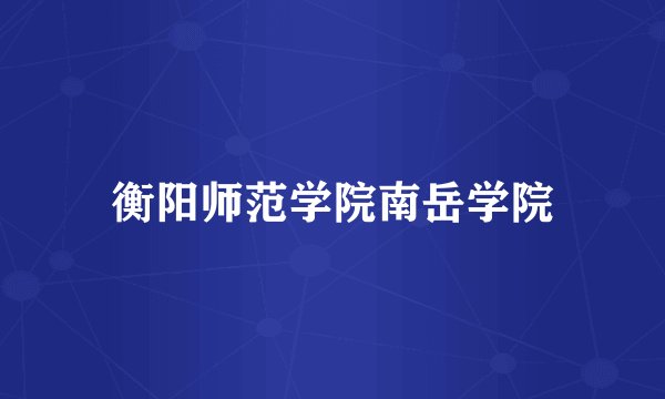 衡阳师范学院南岳学院