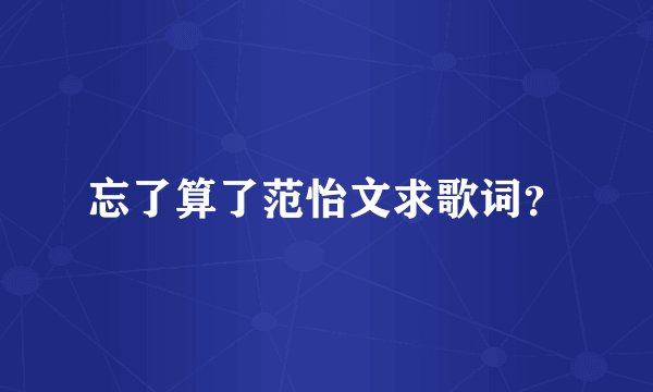 忘了算了范怡文求歌词？