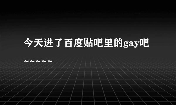 今天进了百度贴吧里的gay吧~~~~~