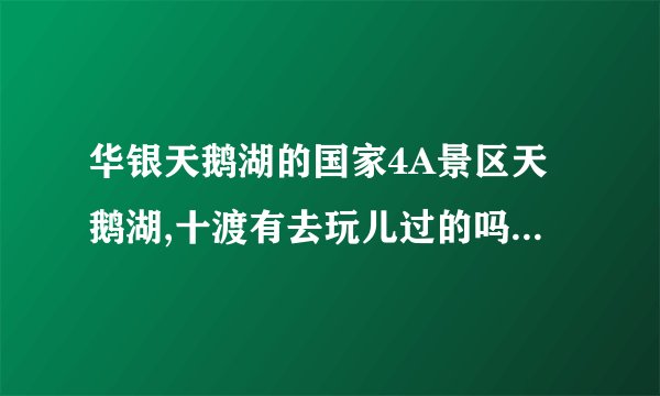 华银天鹅湖的国家4A景区天鹅湖,十渡有去玩儿过的吗?求攻略