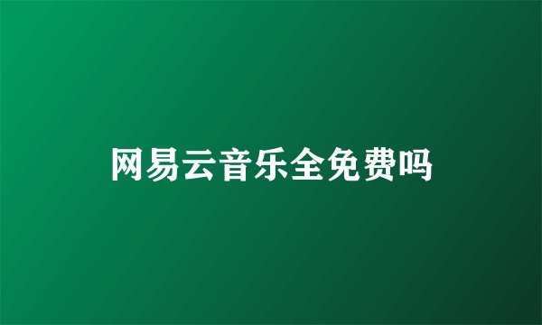 网易云音乐全免费吗