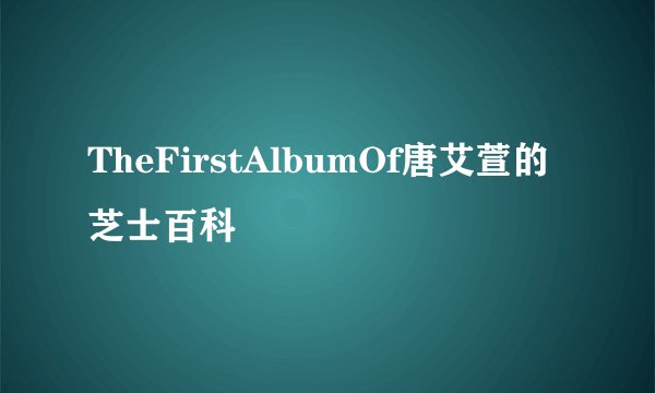 TheFirstAlbumOf唐艾萱的芝士百科