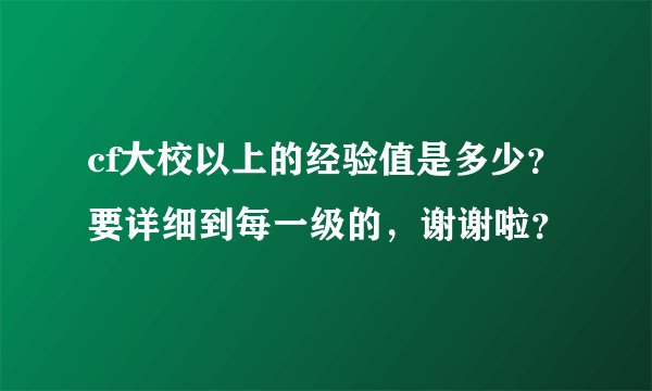 cf大校以上的经验值是多少？要详细到每一级的，谢谢啦？