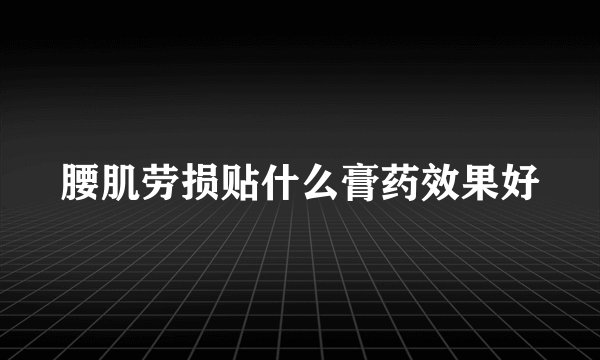 腰肌劳损贴什么膏药效果好