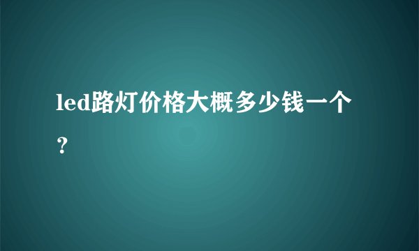 led路灯价格大概多少钱一个？