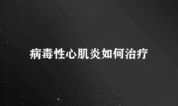 病毒性心肌炎如何治疗