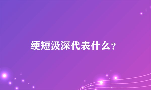 绠短汲深代表什么？