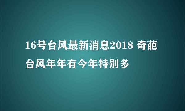 16号台风最新消息2018 奇葩台风年年有今年特别多