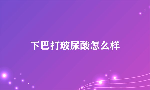 下巴打玻尿酸怎么样