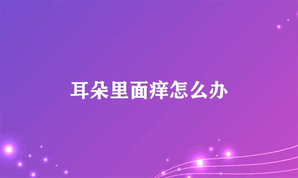 耳朵里面痒怎么办