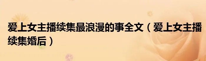 爱上女主播续集最浪漫的事全文（爱上女主播续集婚后）