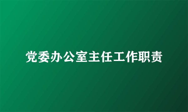 党委办公室主任工作职责