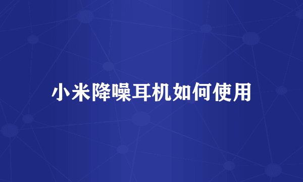 小米降噪耳机如何使用