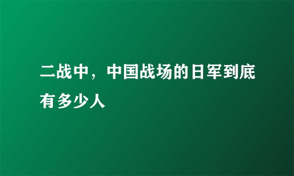 二战中，中国战场的日军到底有多少人