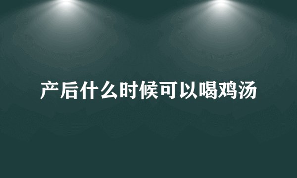 产后什么时候可以喝鸡汤