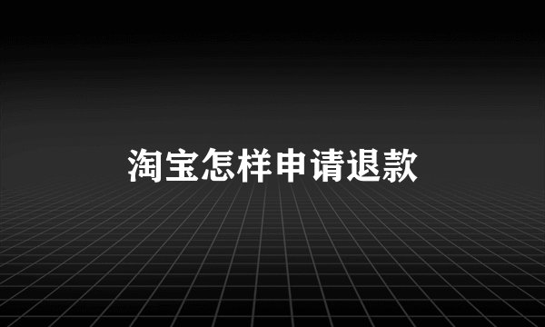 淘宝怎样申请退款