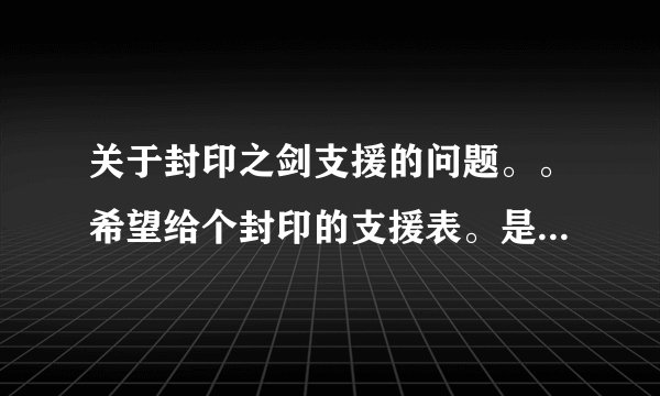 关于封印之剑支援的问题。。希望给个封印的支援表。是高手配好的支援人物