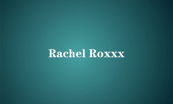 Rachel Roxxx