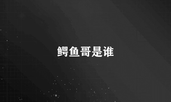 鳄鱼哥是谁