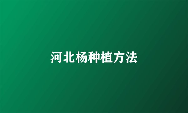 河北杨种植方法
