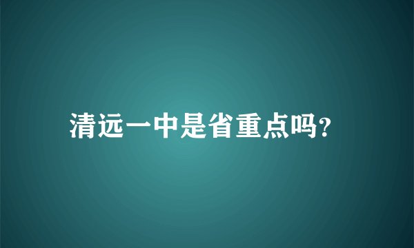 清远一中是省重点吗？