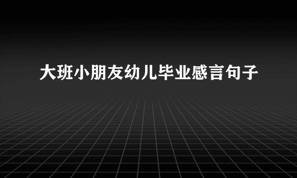 大班小朋友幼儿毕业感言句子