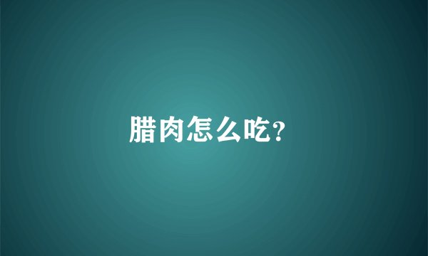 腊肉怎么吃？