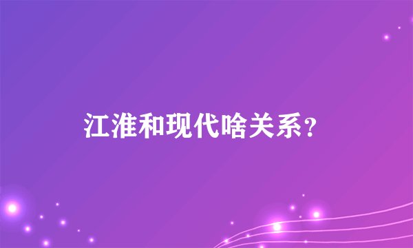 江淮和现代啥关系？