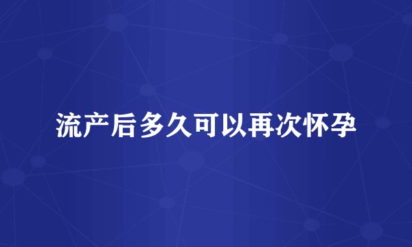 流产后多久可以再次怀孕