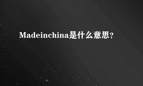 Madeinchina是什么意思？
