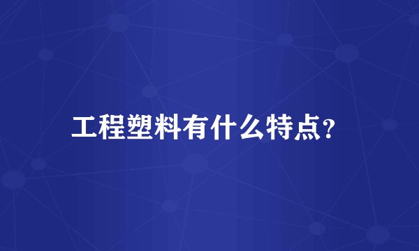 工程塑料有什么特点？