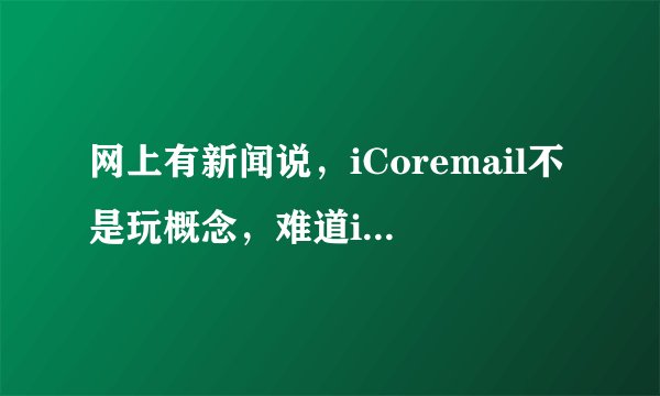 网上有新闻说，iCoremail不是玩概念，难道iCoremail已经商用了吗？