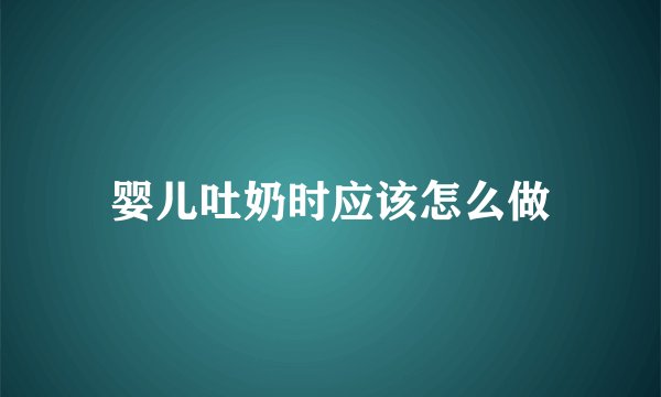 婴儿吐奶时应该怎么做