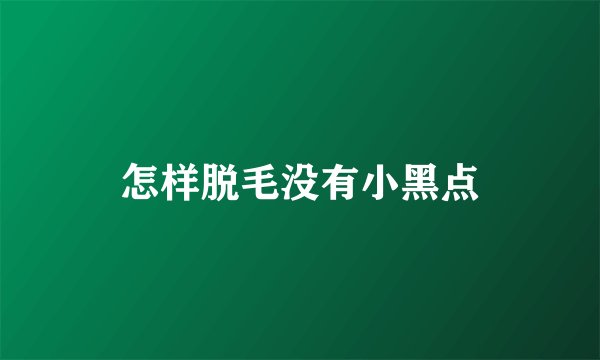怎样脱毛没有小黑点
