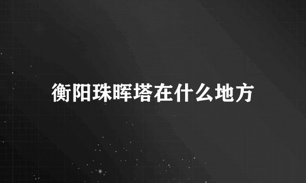 衡阳珠晖塔在什么地方
