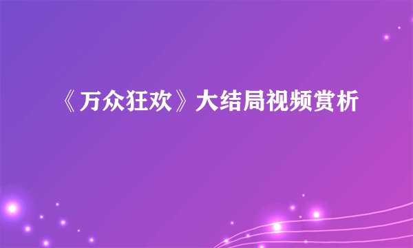 《万众狂欢》大结局视频赏析