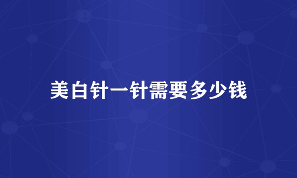 美白针一针需要多少钱