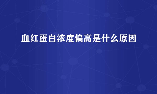 血红蛋白浓度偏高是什么原因