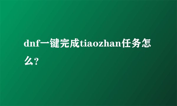 dnf一键完成tiaozhan任务怎么？