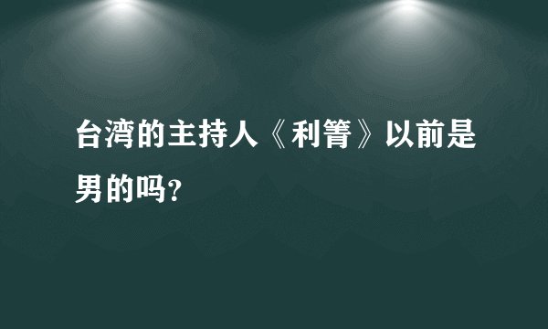 台湾的主持人《利箐》以前是男的吗？