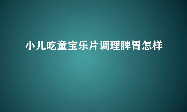 小儿吃童宝乐片调理脾胃怎样