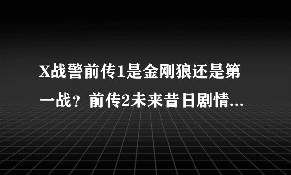 X战警前传1是金刚狼还是第一战？前传2未来昔日剧情接的是第一战么？