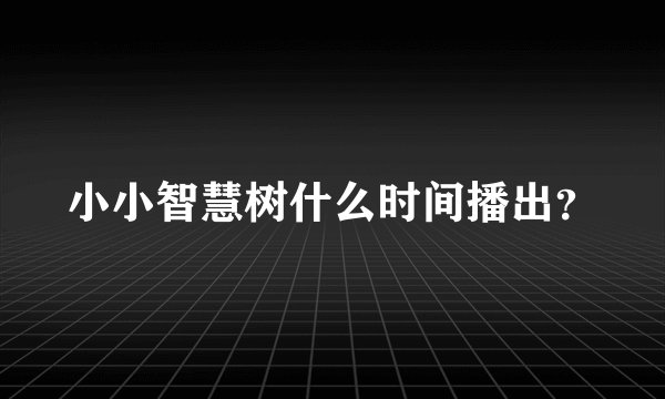 小小智慧树什么时间播出？