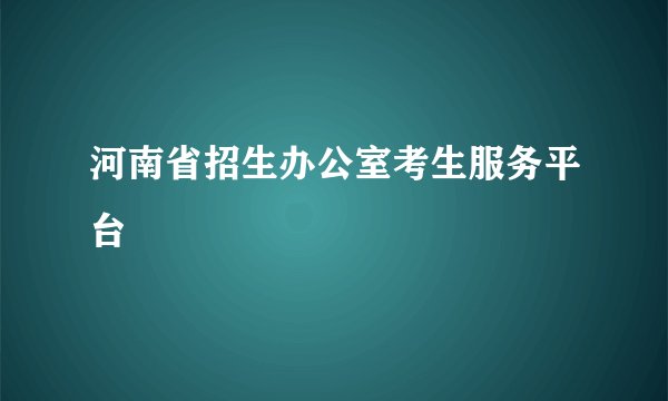 河南省招生办公室考生服务平台