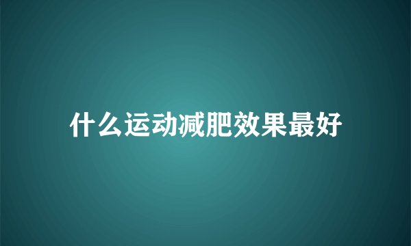 什么运动减肥效果最好