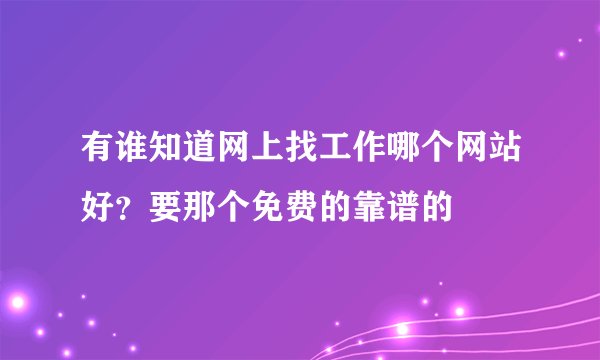 有谁知道网上找工作哪个网站好？要那个免费的靠谱的